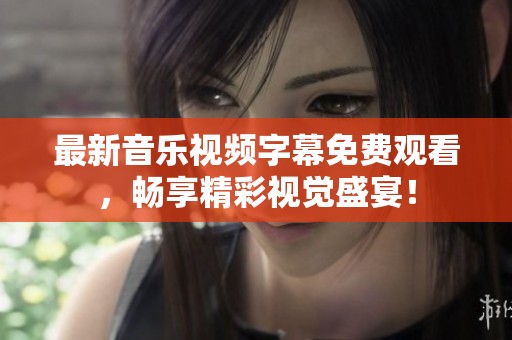 最新音乐视频字幕免费观看，畅享精彩视觉盛宴！