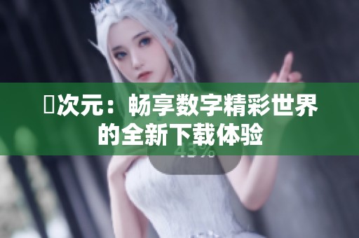 囧次元：畅享数字精彩世界的全新下载体验