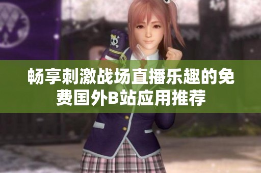 畅享刺激战场直播乐趣的免费国外B站应用推荐
