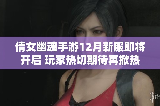 倩女幽魂手游12月新服即将开启 玩家热切期待再掀热潮