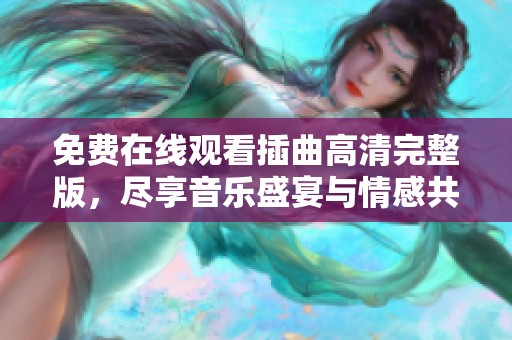 免费在线观看插曲高清完整版，尽享音乐盛宴与情感共鸣