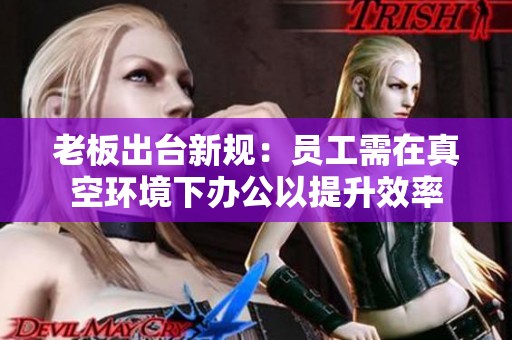 老板出台新规：员工需在真空环境下办公以提升效率
