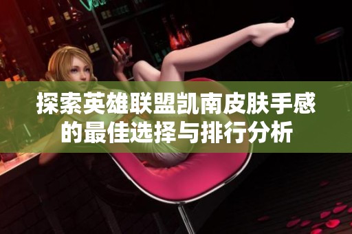 探索英雄联盟凯南皮肤手感的最佳选择与排行分析