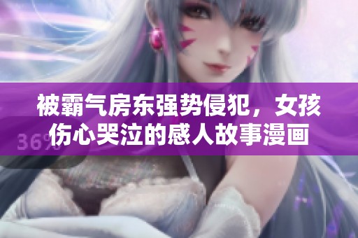 被霸气房东强势侵犯，女孩伤心哭泣的感人故事漫画