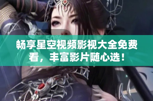 畅享星空视频影视大全免费看，丰富影片随心选！