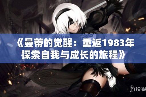 《曼蒂的觉醒：重返1983年探索自我与成长的旅程》