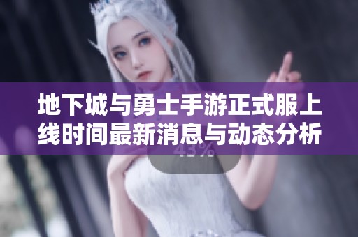地下城与勇士手游正式服上线时间最新消息与动态分析