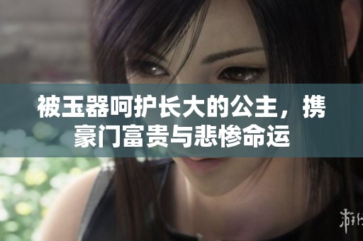 被玉器呵护长大的公主，携豪门富贵与悲惨命运
