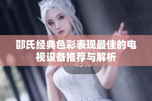 邵氏经典色彩表现最佳的电视设备推荐与解析