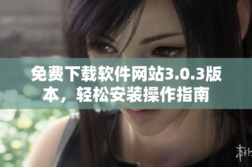 免费下载软件网站3.0.3版本，轻松安装操作指南