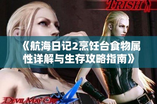 《航海日记2烹饪台食物属性详解与生存攻略指南》