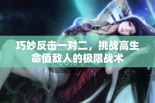 巧妙反击一对二，挑战高生命值敌人的极限战术
