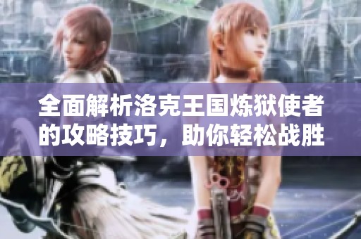 全面解析洛克王国炼狱使者的攻略技巧，助你轻松战胜敌人！