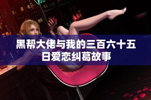 黑帮大佬与我的三百六十五日爱恋纠葛故事