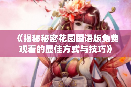 《揭秘秘密花园国语版免费观看的最佳方式与技巧》