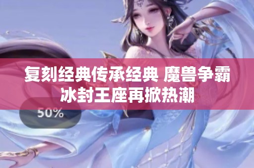 复刻经典传承经典 魔兽争霸冰封王座再掀热潮