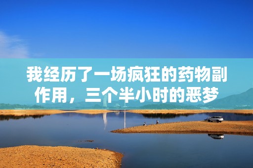我经历了一场疯狂的药物副作用，三个半小时的恶梦