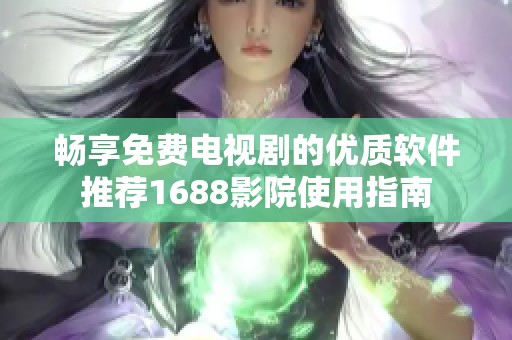 畅享免费电视剧的优质软件推荐1688影院使用指南