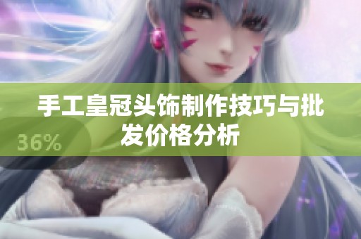 手工皇冠头饰制作技巧与批发价格分析
