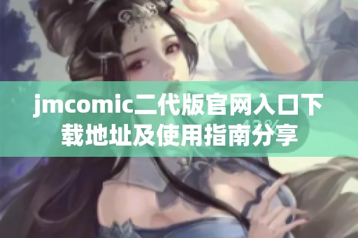jmcomic二代版官网入口下载地址及使用指南分享