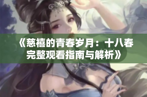 《慈禧的青春岁月：十八春完整观看指南与解析》