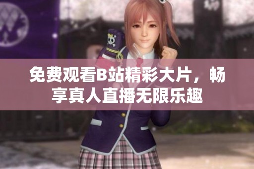 免费观看B站精彩大片，畅享真人直播无限乐趣