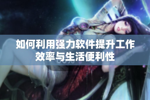 如何利用强力软件提升工作效率与生活便利性
