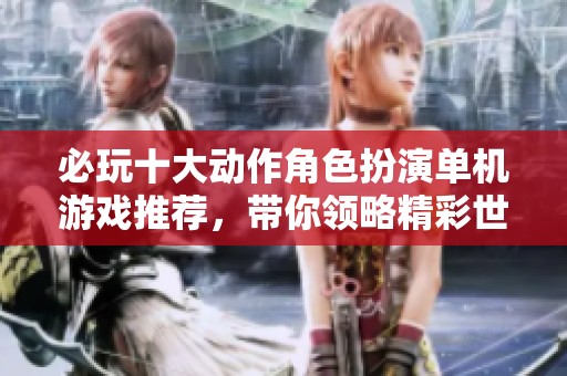 必玩十大动作角色扮演单机游戏推荐，带你领略精彩世界
