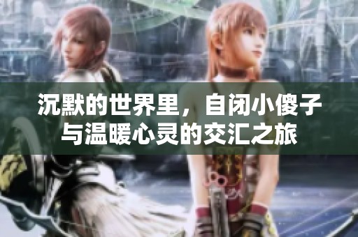 沉默的世界里，自闭小傻子与温暖心灵的交汇之旅
