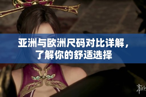 亚洲与欧洲尺码对比详解，了解你的舒适选择