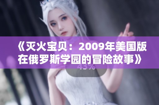 《灭火宝贝：2009年美国版在俄罗斯学园的冒险故事》
