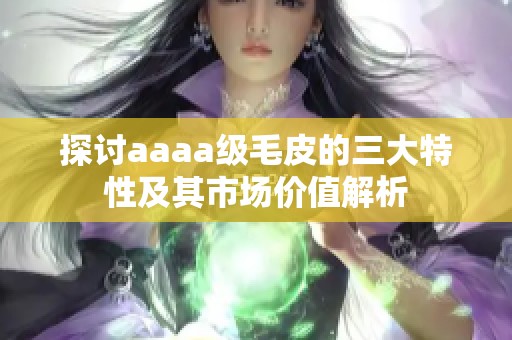 探讨aaaa级毛皮的三大特性及其市场价值解析