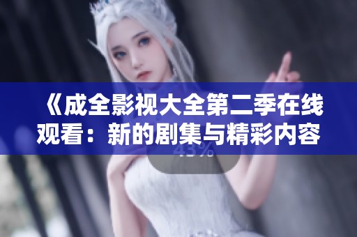 《成全影视大全第二季在线观看：新的剧集与精彩内容等你探索》