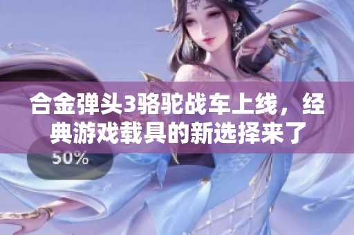 合金弹头3骆驼战车上线，经典游戏载具的新选择来了