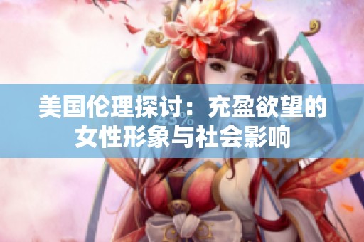 美国伦理探讨：充盈欲望的女性形象与社会影响