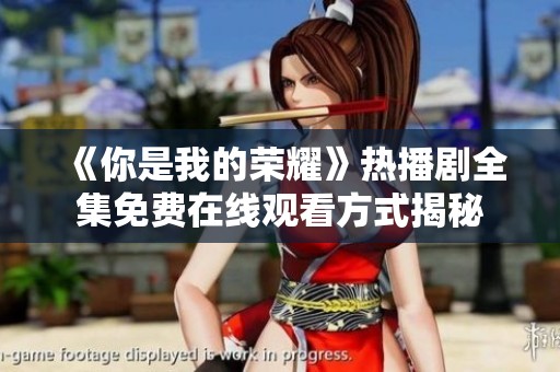 《你是我的荣耀》热播剧全集免费在线观看方式揭秘