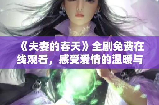 《夫妻的春天》全剧免费在线观看，感受爱情的温暖与成长