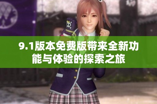 9.1版本免费版带来全新功能与体验的探索之旅
