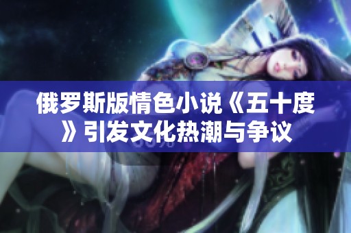 俄罗斯版情色小说《五十度》引发文化热潮与争议