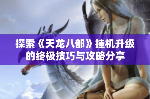 探索《天龙八部》挂机升级的终极技巧与攻略分享