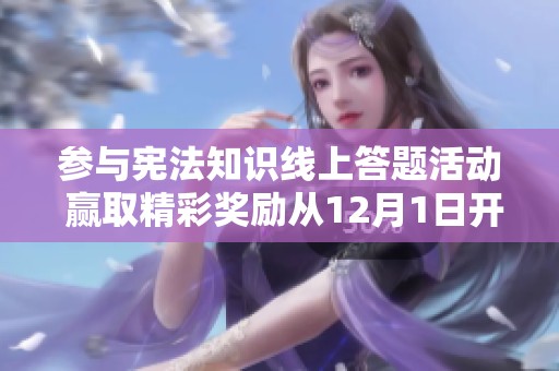 参与宪法知识线上答题活动 赢取精彩奖励从12月1日开始