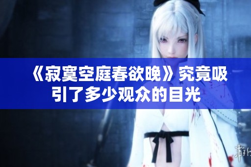 《寂寞空庭春欲晚》究竟吸引了多少观众的目光