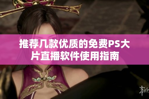 推荐几款优质的免费PS大片直播软件使用指南
