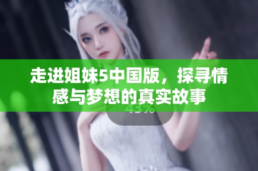 走进姐妹5中国版，探寻情感与梦想的真实故事