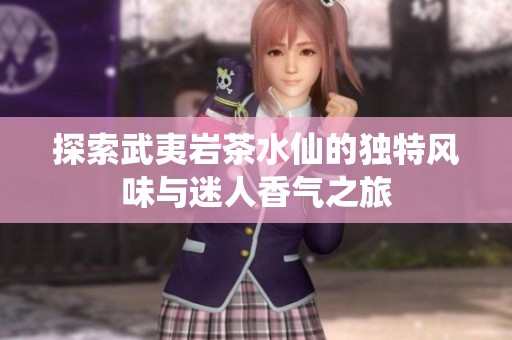 探索武夷岩茶水仙的独特风味与迷人香气之旅