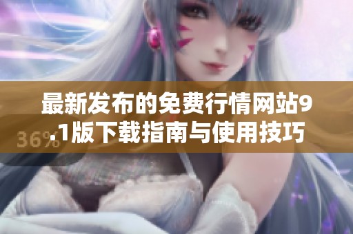 最新发布的免费行情网站9.1版下载指南与使用技巧