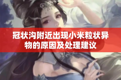 冠状沟附近出现小米粒状异物的原因及处理建议