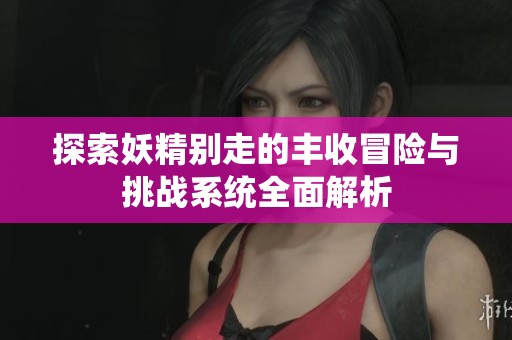 探索妖精别走的丰收冒险与挑战系统全面解析
