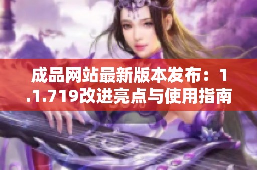 成品网站最新版本发布：1.1.719改进亮点与使用指南分析