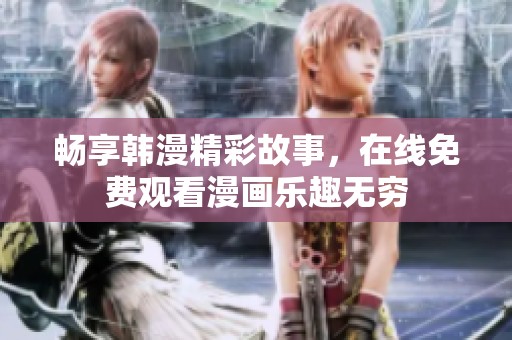 畅享韩漫精彩故事，在线免费观看漫画乐趣无穷
